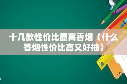 十几款性价比最高香烟（什么香烟性价比高又好抽）