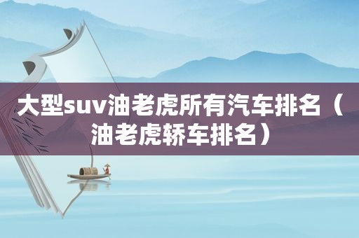 大型suv油老虎所有汽车排名（油老虎轿车排名）