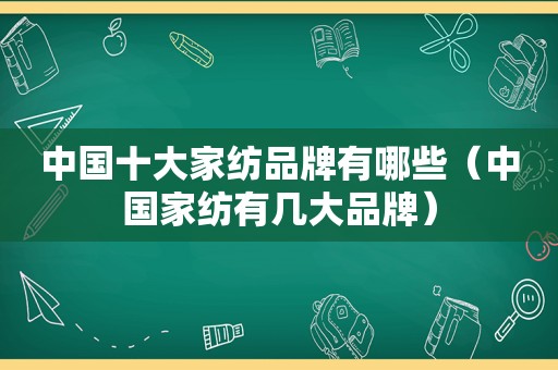 中国十大家纺品牌有哪些（中国家纺有几大品牌）