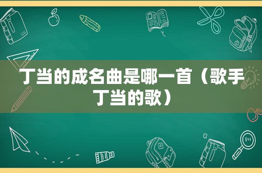 丁当的成名曲是哪一首（歌手丁当的歌）