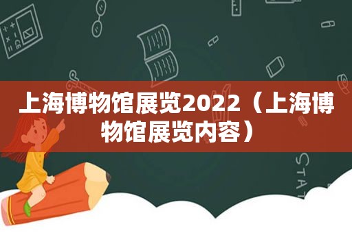 上海博物馆展览2022（上海博物馆展览内容）