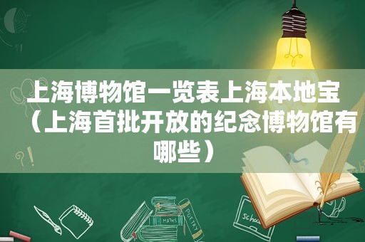 上海博物馆一览表上海本地宝（上海首批开放的纪念博物馆有哪些）