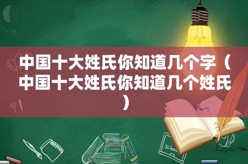 中国十大姓氏你知道几个字（中国十大姓氏你知道几个姓氏）