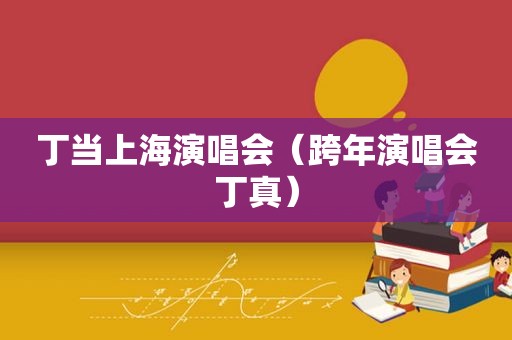 丁当上海演唱会（跨年演唱会丁真）