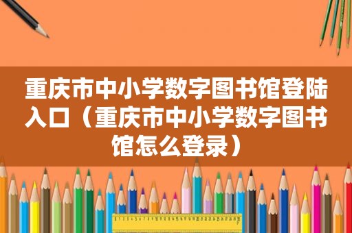 重庆市中小学数字图书馆登陆入口（重庆市中小学数字图书馆怎么登录）