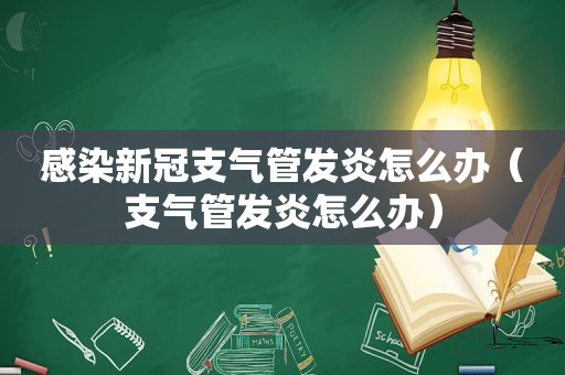 感染新冠支气管发炎怎么办（支气管发炎怎么办）