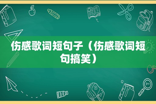 伤感歌词短句子（伤感歌词短句搞笑）