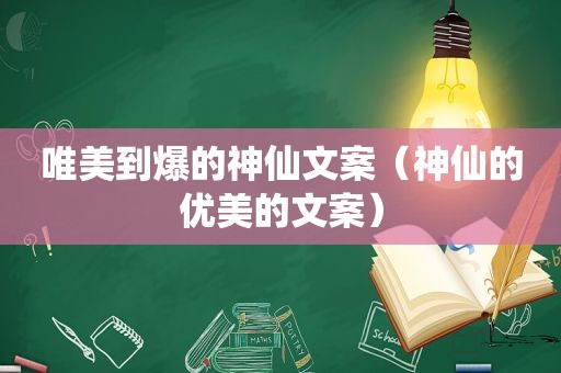 唯美到爆的神仙文案（神仙的优美的文案）