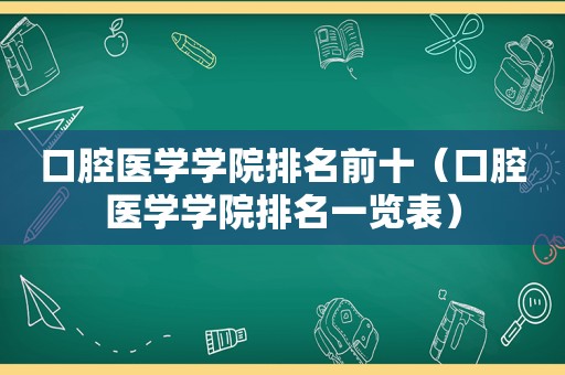 口腔医学学院排名前十（口腔医学学院排名一览表）