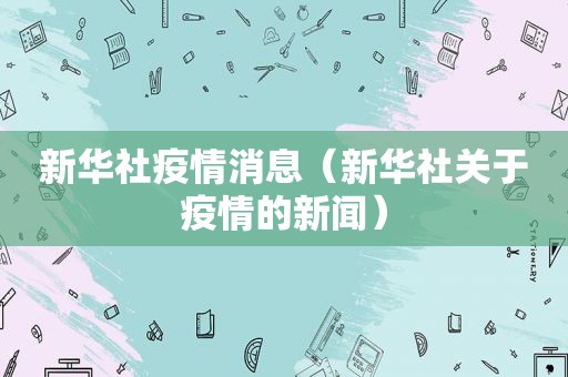 新华社疫情消息（新华社关于疫情的新闻）