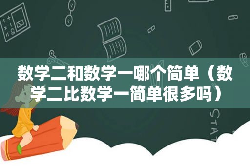 数学二和数学一哪个简单（数学二比数学一简单很多吗）