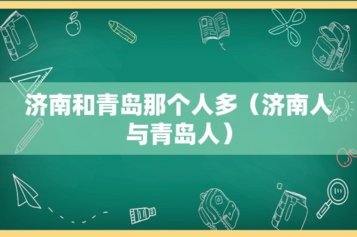 济南和青岛那个人多（济南人与青岛人）