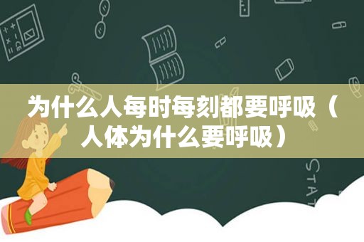 为什么人每时每刻都要呼吸（人体为什么要呼吸）