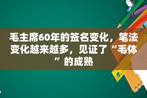 毛主席60年的签名变化，笔法变化越来越多，见证了“毛体”的成熟