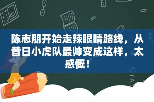 陈志朋开始走辣眼睛路线，从昔日小虎队最帅变成这样，太感慨！