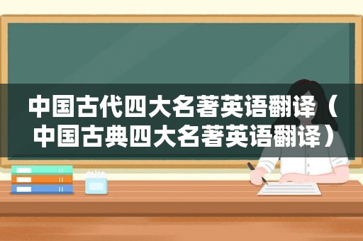 中国古代四大名著英语翻译（中国古典四大名著英语翻译）