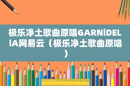 极乐净土歌曲原唱GARNiDELiA网易云（极乐净土歌曲原唱）