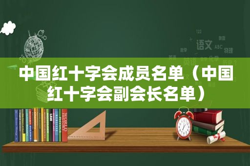 中国红十字会成员名单（中国红十字会副会长名单）