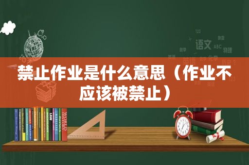 禁止作业是什么意思（作业不应该被禁止）