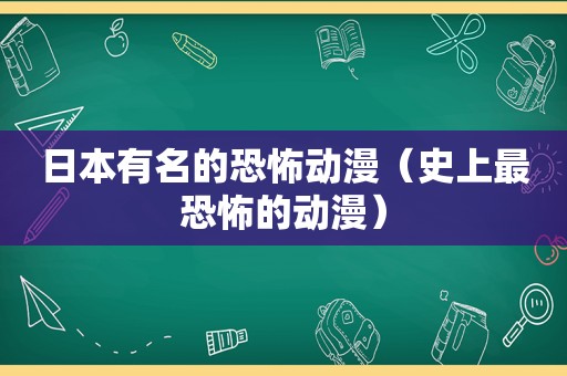 日本有名的恐怖动漫（史上最恐怖的动漫）