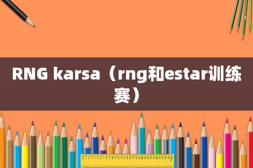 RNG karsa（rng和estar训练赛）