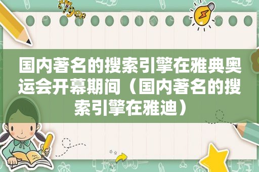 国内著名的搜索引擎在雅典奥运会开幕期间（国内著名的搜索引擎在雅迪）