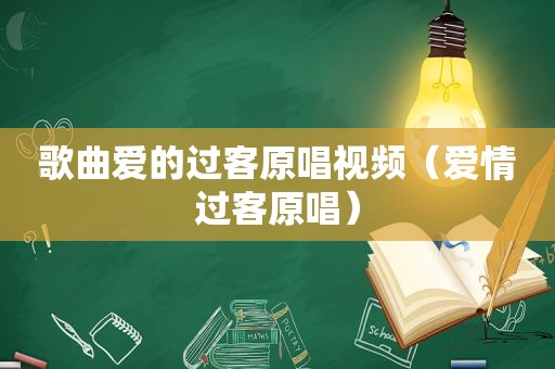 歌曲爱的过客原唱视频（爱情过客原唱）