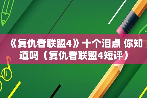 《复仇者联盟4》十个泪点 你知道吗（复仇者联盟4短评）