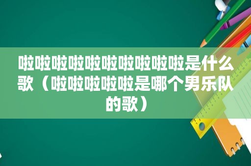 啦啦啦啦啦啦啦啦啦啦是什么歌（啦啦啦啦啦是哪个男乐队的歌）