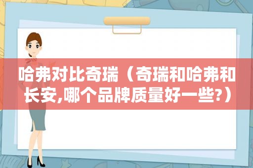 哈弗对比奇瑞（奇瑞和哈弗和长安,哪个品牌质量好一些?）