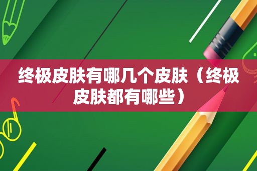 终极皮肤有哪几个皮肤（终极皮肤都有哪些）