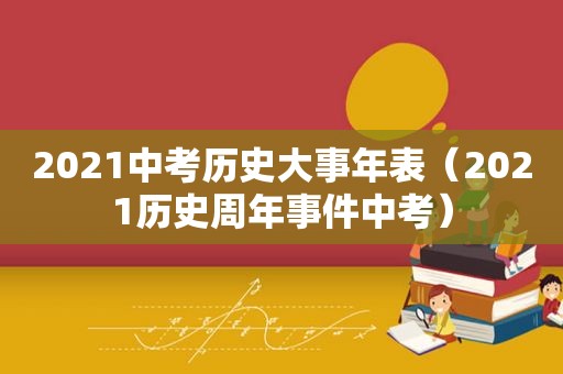 2021中考历史大事年表（2021历史周年事件中考）