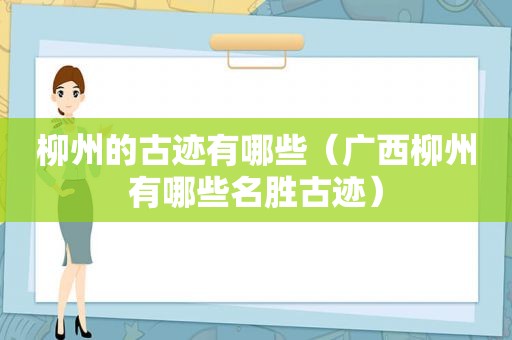 柳州的古迹有哪些（广西柳州有哪些名胜古迹）