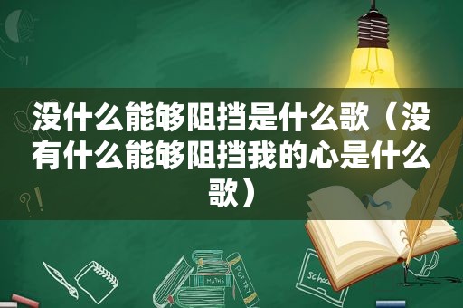 没什么能够阻挡是什么歌（没有什么能够阻挡我的心是什么歌）