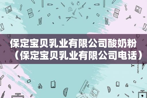 保定宝贝乳业有限公司酸奶粉（保定宝贝乳业有限公司电话）