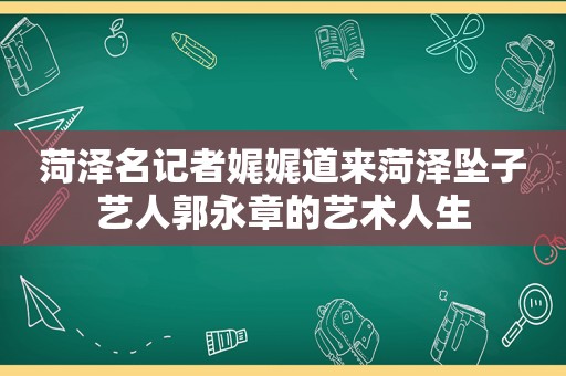 菏泽名记者娓娓道来菏泽坠子艺人郭永章的艺术人生