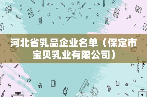 河北省乳品企业名单（保定市宝贝乳业有限公司）