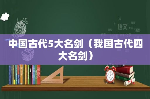 中国古代5大名剑（我国古代四大名剑）