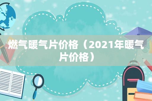 燃气暖气片价格（2021年暖气片价格）