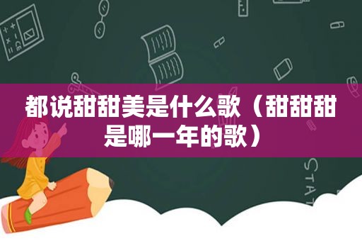 都说甜甜美是什么歌（甜甜甜是哪一年的歌）