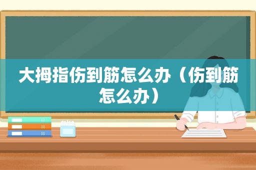 大拇指伤到筋怎么办（伤到筋怎么办）