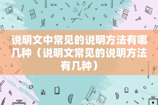 说明文中常见的说明方法有哪几种（说明文常见的说明方法有几种）