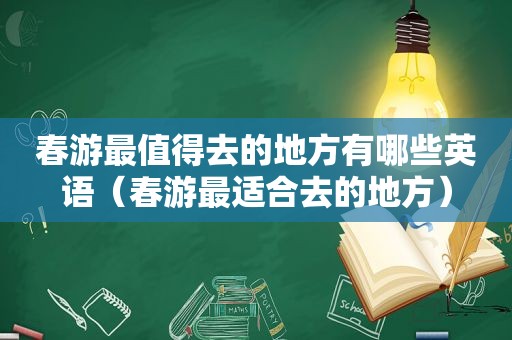 春游最值得去的地方有哪些英语（春游最适合去的地方）