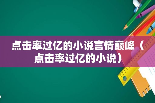 点击率过亿的小说言情巅峰（点击率过亿的小说）