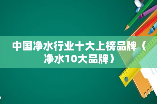 中国净水行业十大上榜品牌（净水10大品牌）