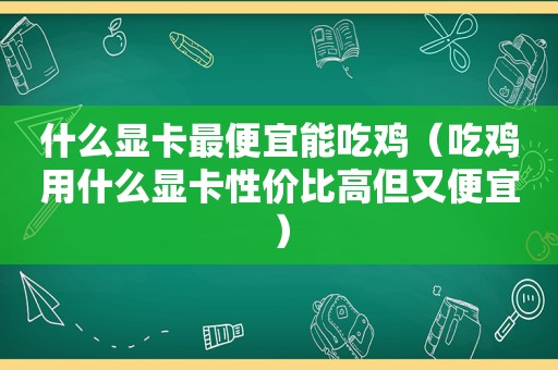 什么显卡最便宜能吃鸡（吃鸡用什么显卡性价比高但又便宜）