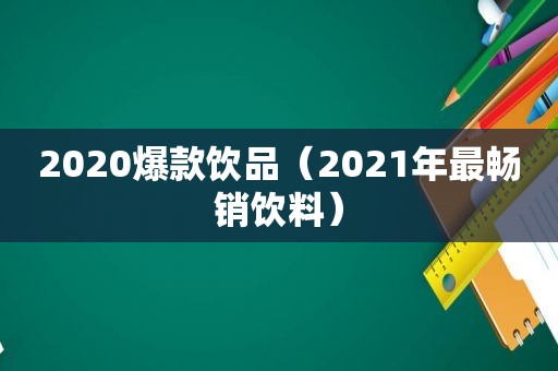 2020爆款饮品（2021年最畅销饮料）