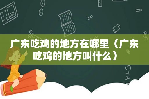 广东吃鸡的地方在哪里（广东吃鸡的地方叫什么）