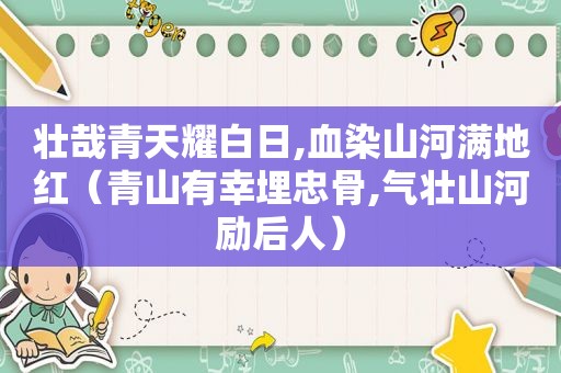 壮哉青天耀白日,血染山河满地红（青山有幸埋忠骨,气壮山河励后人）