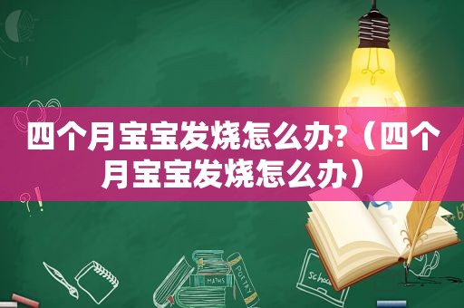 四个月宝宝发烧怎么办?（四个月宝宝发烧怎么办）